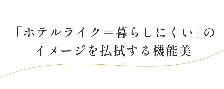 「ホテルライク＝暮らしにくい」のイメージを払拭する機能美