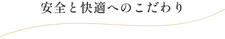 安全と快適へのこだわり